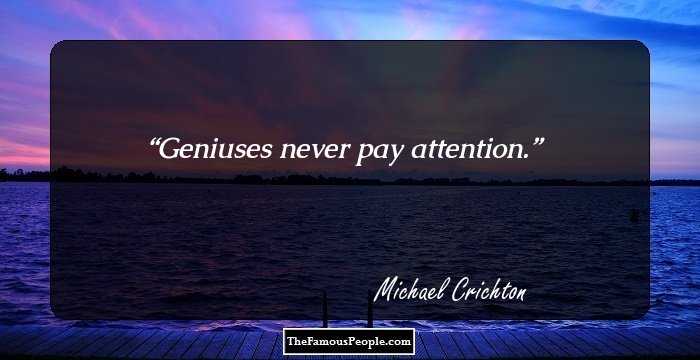 Geniuses never pay attention.