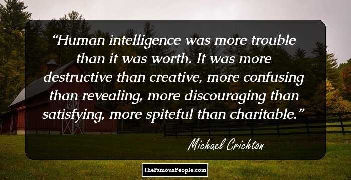 Human intelligence was more trouble than it was worth. It was more destructive than creative, more confusing than revealing, more discouraging than satisfying, more spiteful than charitable.