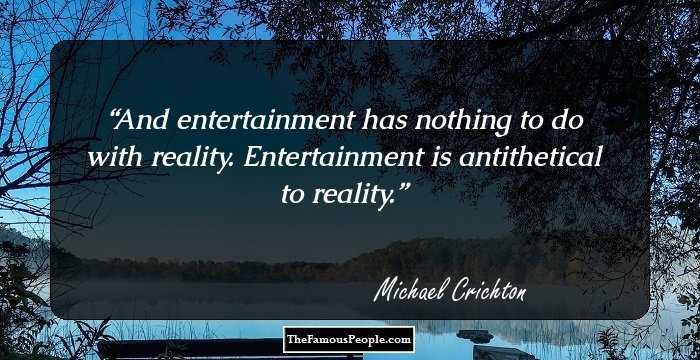 And entertainment has nothing to do with reality. Entertainment is antithetical to reality.