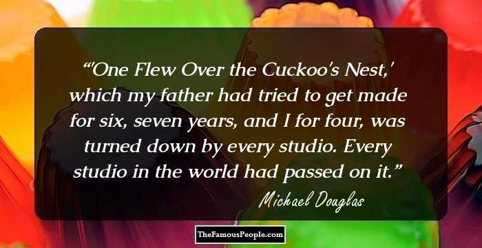 'One Flew Over the Cuckoo's Nest,' which my father had tried to get made for six, seven years, and I for four, was turned down by every studio. Every studio in the world had passed on it.