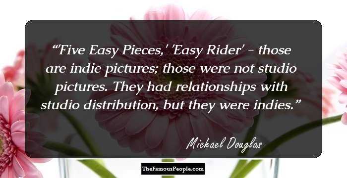 'Five Easy Pieces,' 'Easy Rider' - those are indie pictures; those were not studio pictures. They had relationships with studio distribution, but they were indies.