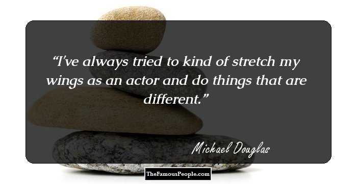 I've always tried to kind of stretch my wings as an actor and do things that are different.