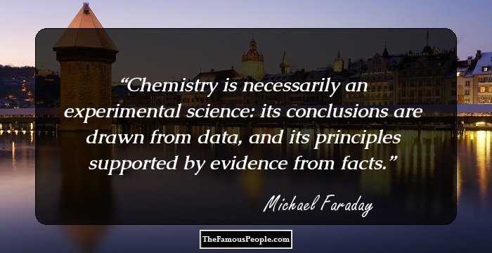 Chemistry is necessarily an experimental science: its conclusions are drawn from data, and its principles supported by evidence from facts.