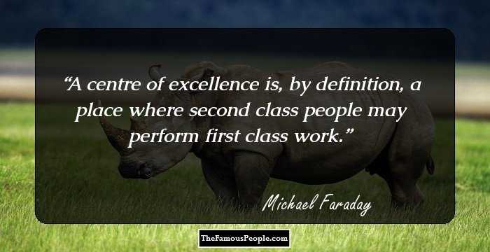 A centre of excellence is, by definition, a place where second class people may perform first class work.