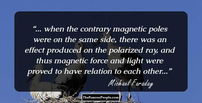 ... when the contrary magnetic poles were on the same side, there was an effect produced on the polarized ray, and thus magnetic force and light were proved to have relation to each other...