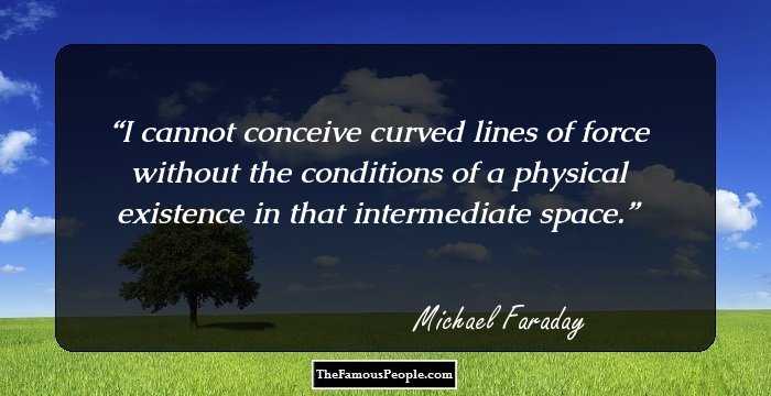 I cannot conceive curved lines of force without the conditions of a physical existence in that intermediate space.