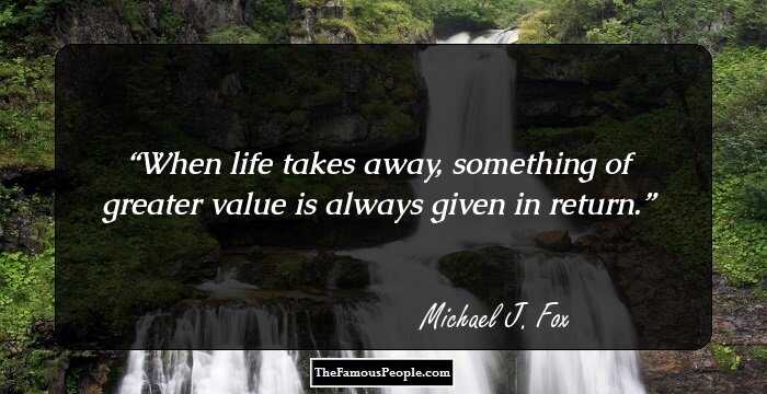 When life takes away, something of greater value is always given in return.