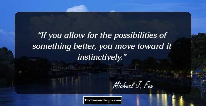 If you allow for the possibilities of something better, you move toward it instinctively.
