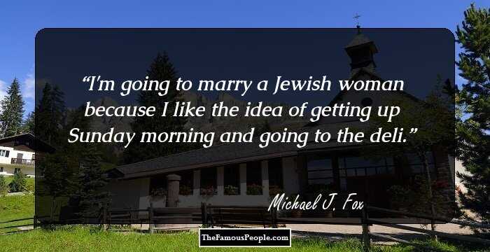 I'm going to marry a Jewish woman because I like the idea of getting up Sunday morning and going to the deli.