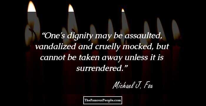 One's dignity may be assaulted, vandalized and cruelly mocked, but cannot be taken away unless it is surrendered.
