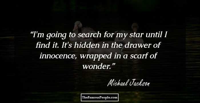 I'm going to search for my star until I find it. It's hidden in the drawer of innocence, wrapped in a scarf of wonder.