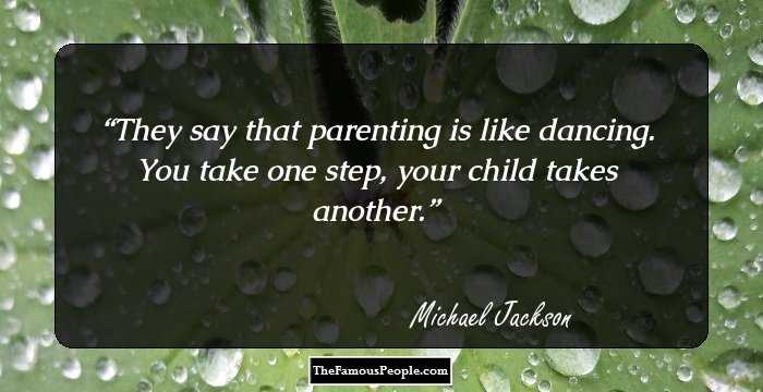 They say that parenting is like dancing. You take one step, your child takes another.