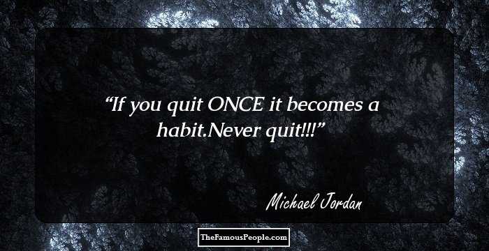 If you quit ONCE it becomes a habit.Never quit!!!