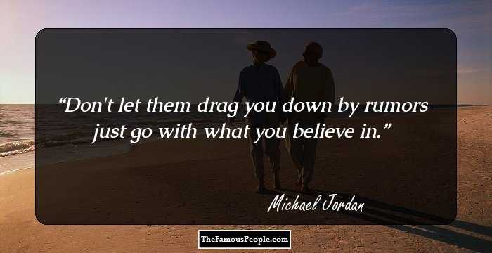 Don't let them drag you down by rumors just go with what you believe in.