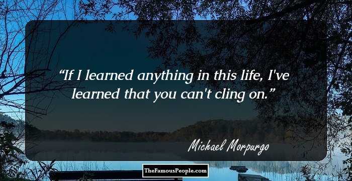 If I learned anything in this life, I've learned that you can't cling on.