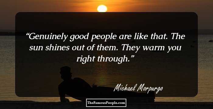 Genuinely good people are like that. The sun shines out of them. They warm you right through.
