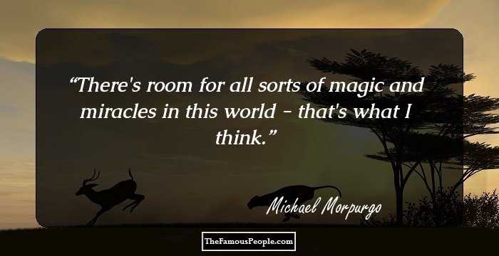 There's room for all sorts of magic and miracles in this world - that's what I think.