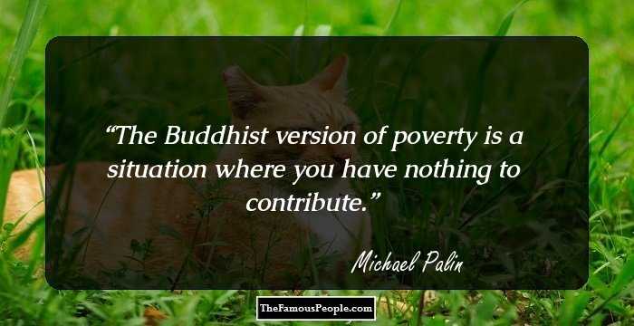 The Buddhist version of poverty is a situation where you have nothing to contribute.