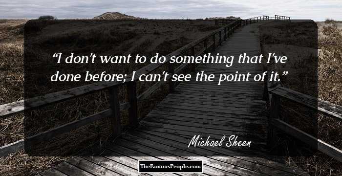 I don't want to do something that I've done before; I can't see the point of it.