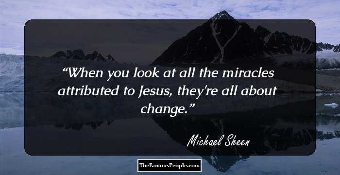 When you look at all the miracles attributed to Jesus, they're all about change.