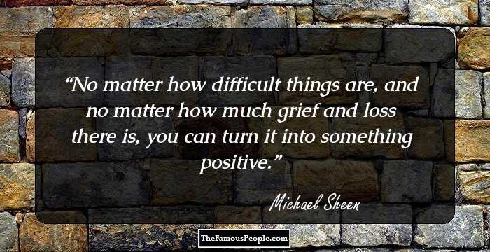 No matter how difficult things are, and no matter how much grief and loss there is, you can turn it into something positive.
