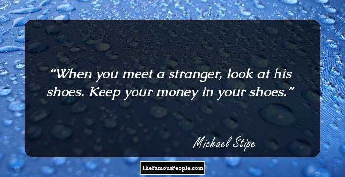 When you meet a stranger, look at his shoes. Keep your money in your shoes.