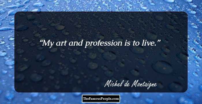 My art and profession is to live.
