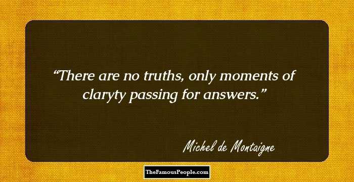 There are no truths, only moments of claryty passing for answers.