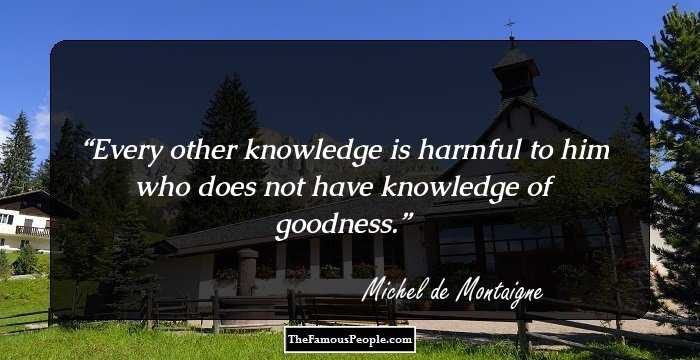 Every other knowledge is harmful to him who does not have knowledge of goodness.