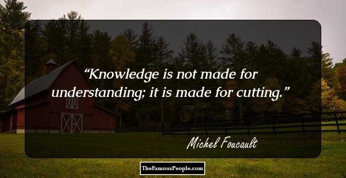 Knowledge is not made for understanding; it is made for cutting.