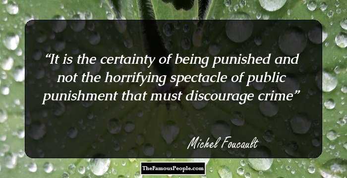 It is the certainty of being punished and not the horrifying spectacle of public punishment that must discourage crime