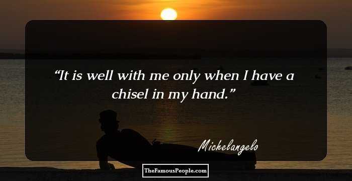 It is well with me only when I have a chisel in my hand.