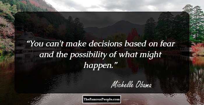 You can't make decisions based on fear and the possibility of what might happen.