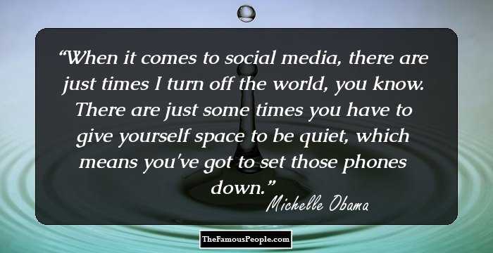 When it comes to social media, there are just times I turn off the world, you know. There are just some times you have to give yourself space to be quiet, which means you've got to set those phones down.