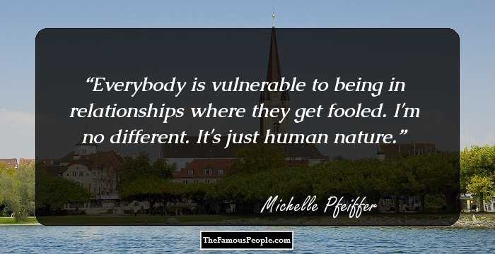 Everybody is vulnerable to being in relationships where they get fooled. I'm no different. It's just human nature.
