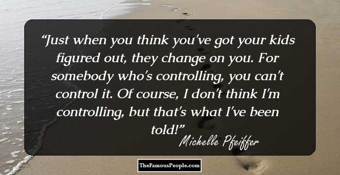 Just when you think you've got your kids figured out, they change on you. For somebody who's controlling, you can't control it. Of course, I don't think I'm controlling, but that's what I've been told!