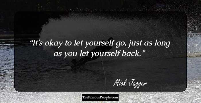 It's okay to let yourself go, just as long as you let yourself back.