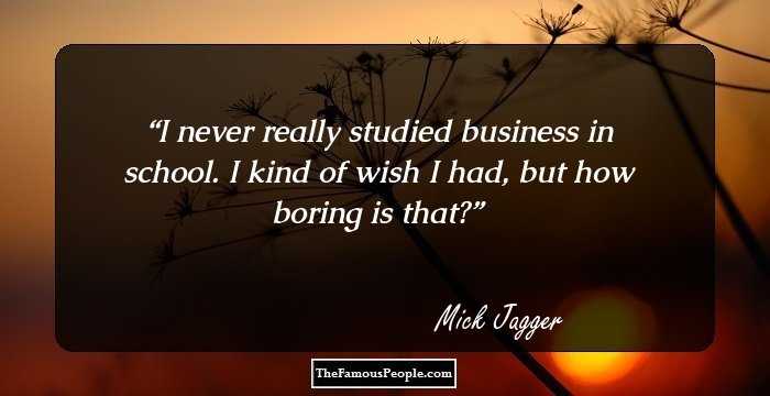 I never really studied business in school. I kind of wish I had, but how boring is that?