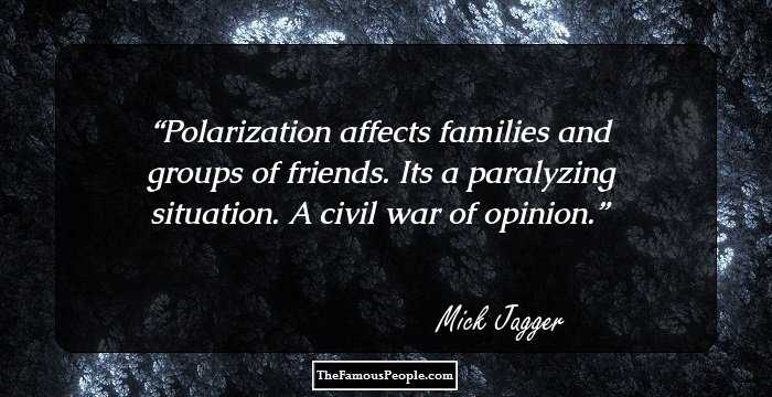 Polarization affects families and groups of friends. Its a paralyzing situation. A civil war of opinion.