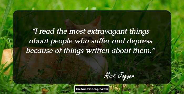 I read the most extravagant things about people who suffer and depress because of things written about them.