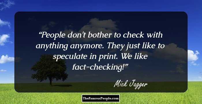 People don't bother to check with anything anymore. They just like to speculate in print. We like fact-checking!