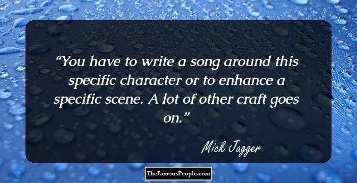 You have to write a song around this specific character or to enhance a specific scene. A lot of other craft goes on.