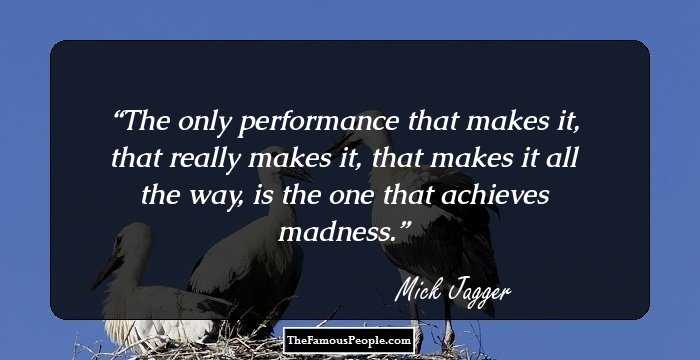 The only performance that makes it, that really makes it, that makes it all the way, is the one that achieves madness.