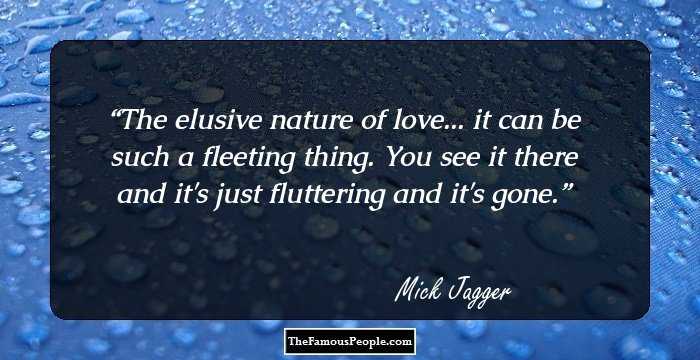 The elusive nature of love... it can be such a fleeting thing. You see it there and it's just fluttering and it's gone.