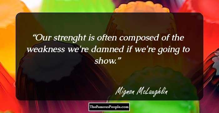 Our strenght is often composed of the weakness we're damned if we're going to show.