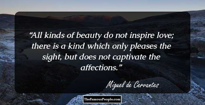 All kinds of beauty do not inspire love; there is a kind which only pleases the sight, but does not captivate the affections.