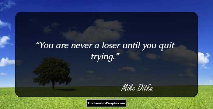 You are never a loser until you quit trying.