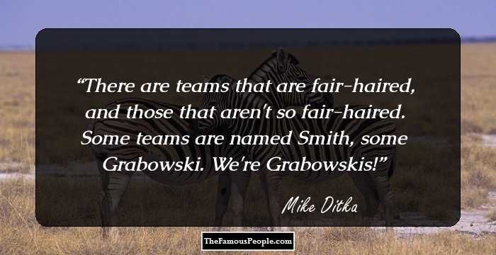 There are teams that are fair-haired, and those that aren't so fair-haired. Some teams are named Smith, some Grabowski. We're Grabowskis!
