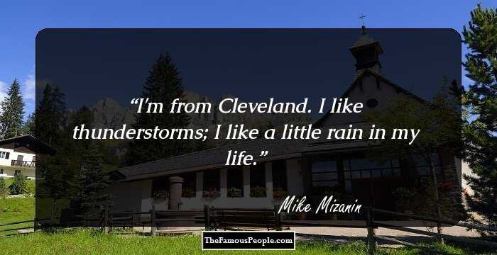 I'm from Cleveland. I like thunderstorms; I like a little rain in my life.