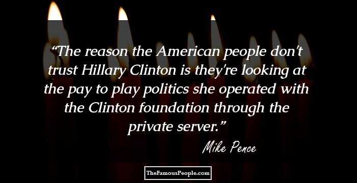 The reason the American people don't trust Hillary Clinton is they're looking at the pay to play politics she operated with the Clinton foundation through the private server.